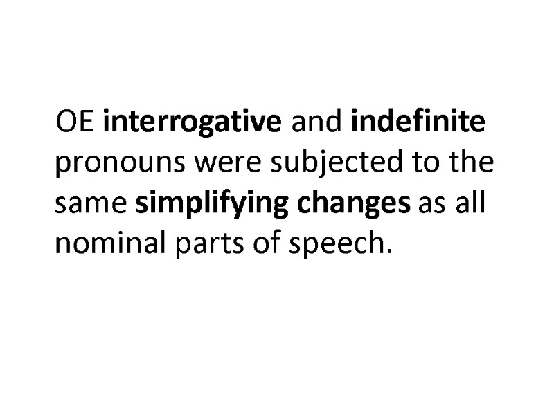 OE interrogative and indefinite pronouns were subjected to the same simplifying changes as all